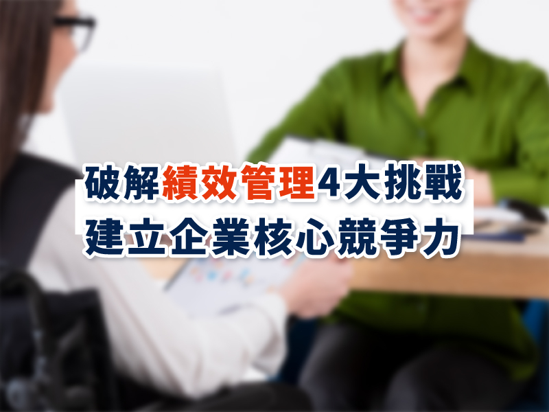  破解績效管理4大挑戰，建立企業核心競爭力  