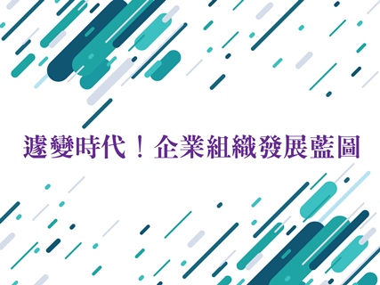  遽變時代！企業組織發展藍圖 