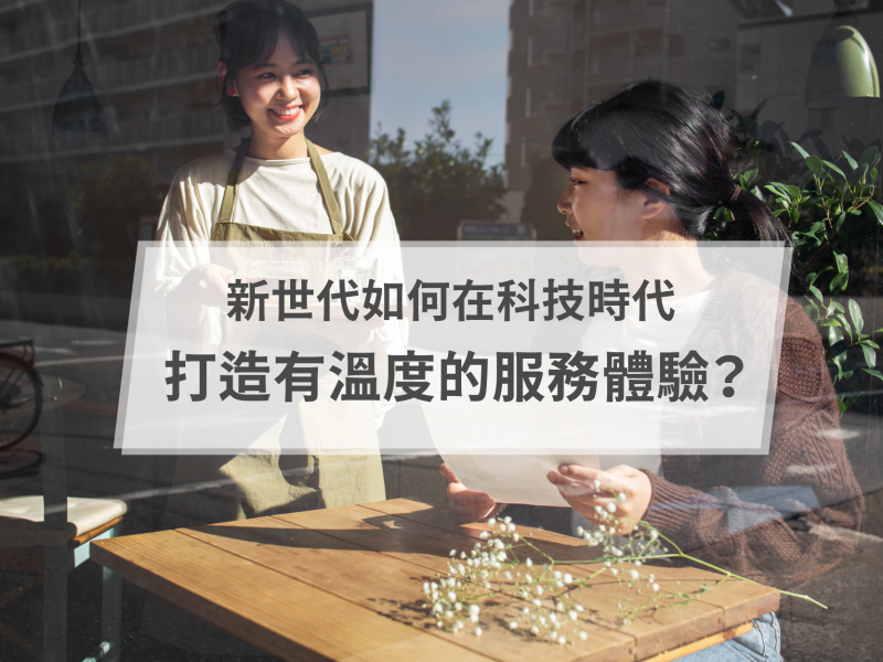新世代如何在科技時代打造有溫度的服務體驗?
