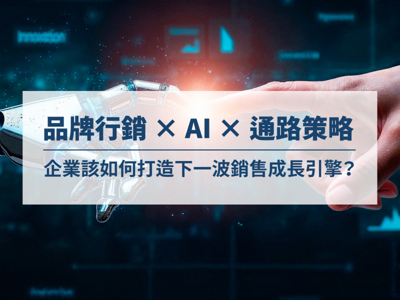 品牌行銷 × AI × 通路策略 企業該如何打造下一波銷售成長引擎?